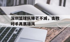 九游娱乐网站入口-包含深圳篮球队锋芒不减，击败对手再展雄风的词条