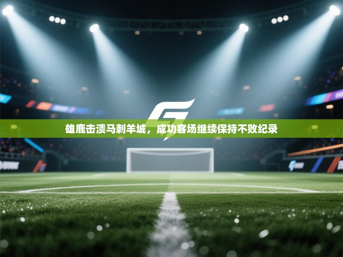 雄鹿击溃马刺羊城,成功客场继续保持不败纪录 第2张